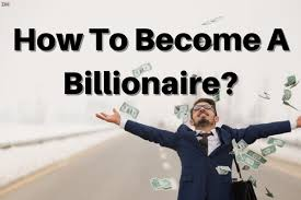 “How to Become a Billionaire: Key Steps for Massive Wealth”